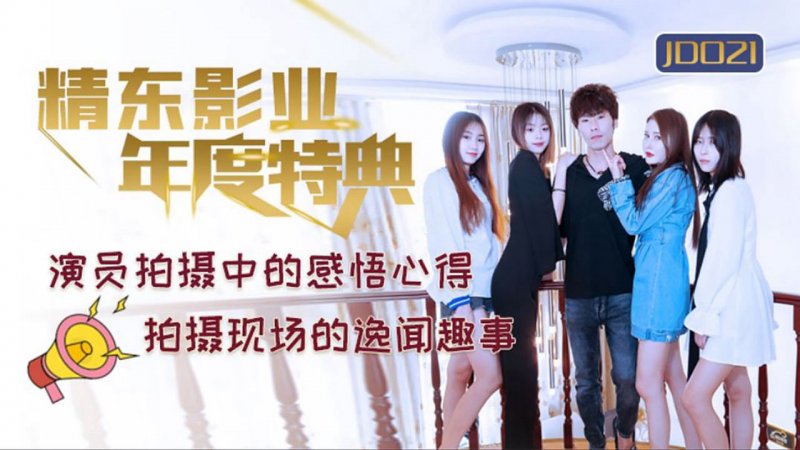 JD021.年度特典.演员拍摄感悟心得.拍摄现场的逸闻趣事.精东影业国产原创